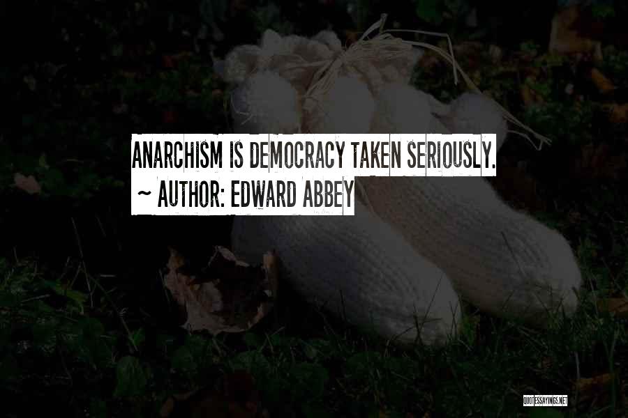 Edward Abbey Quotes: Anarchism Is Democracy Taken Seriously.