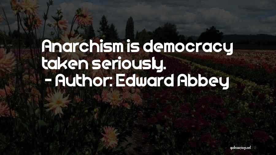 Edward Abbey Quotes: Anarchism Is Democracy Taken Seriously.