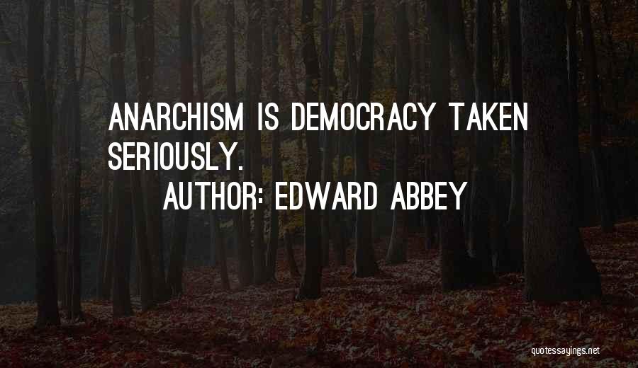 Edward Abbey Quotes: Anarchism Is Democracy Taken Seriously.