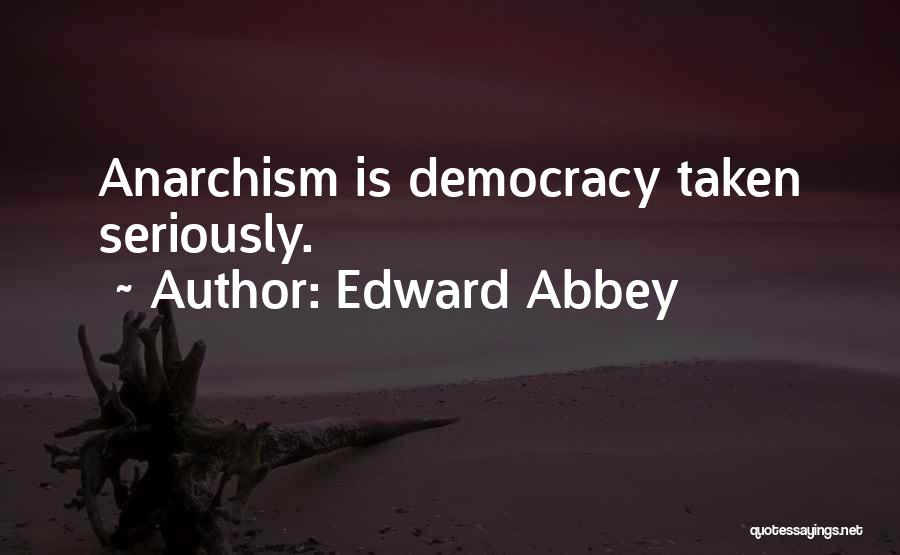 Edward Abbey Quotes: Anarchism Is Democracy Taken Seriously.