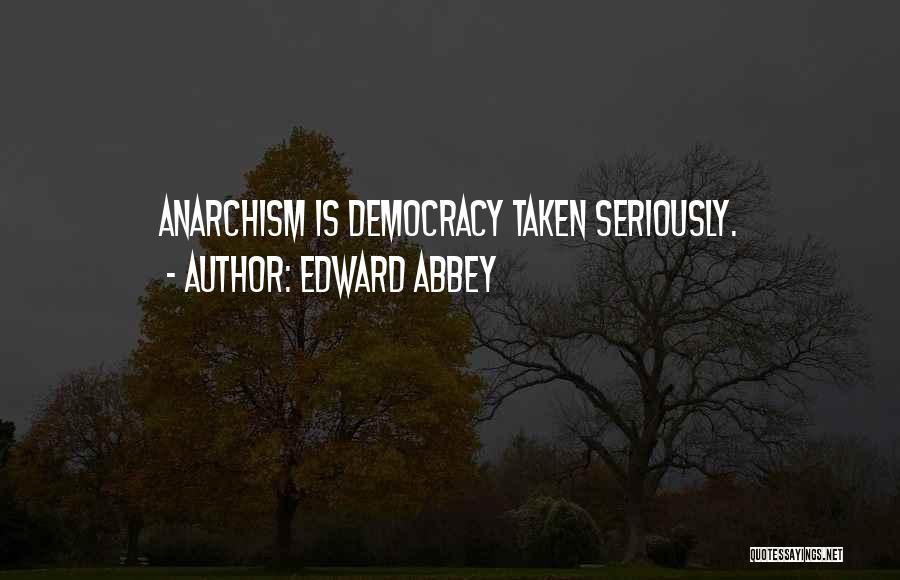 Edward Abbey Quotes: Anarchism Is Democracy Taken Seriously.