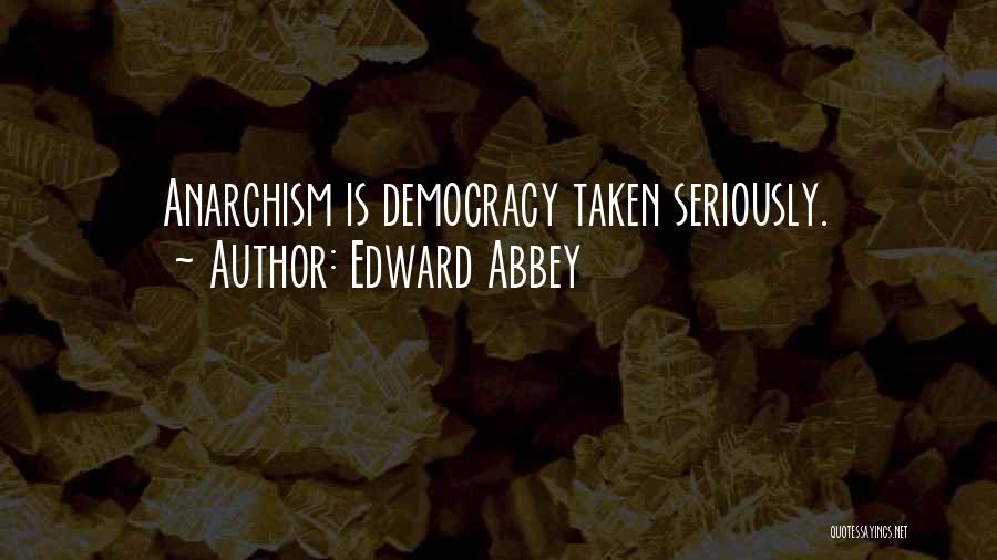 Edward Abbey Quotes: Anarchism Is Democracy Taken Seriously.