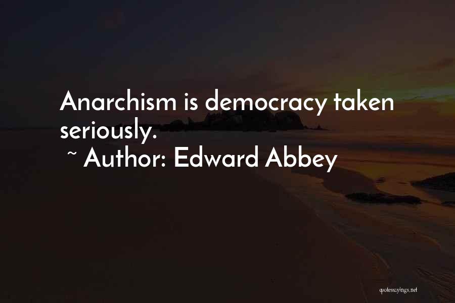 Edward Abbey Quotes: Anarchism Is Democracy Taken Seriously.