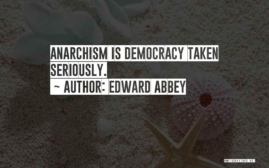 Edward Abbey Quotes: Anarchism Is Democracy Taken Seriously.