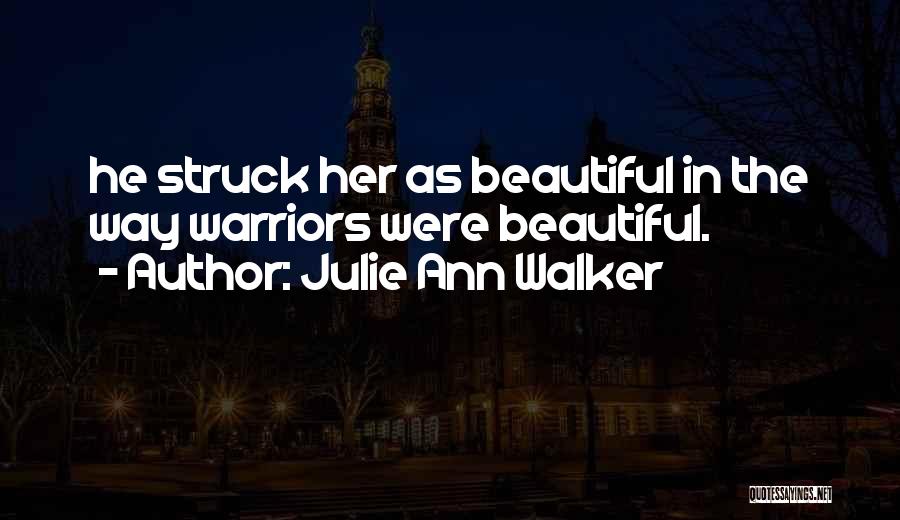 Julie Ann Walker Quotes: He Struck Her As Beautiful In The Way Warriors Were Beautiful.