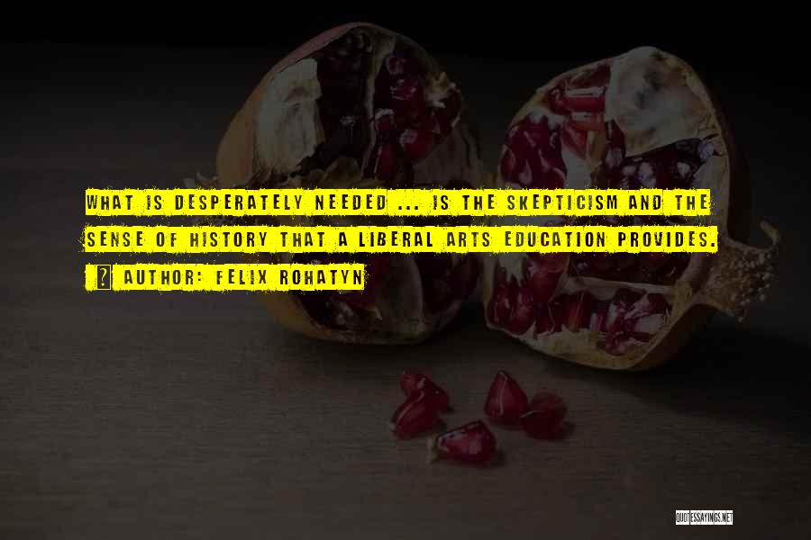 Felix Rohatyn Quotes: What Is Desperately Needed ... Is The Skepticism And The Sense Of History That A Liberal Arts Education Provides.