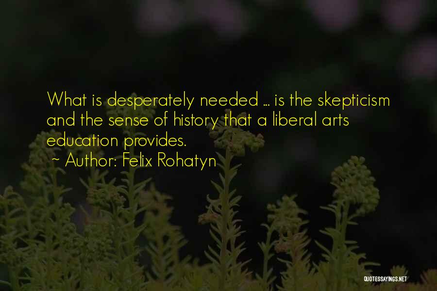 Felix Rohatyn Quotes: What Is Desperately Needed ... Is The Skepticism And The Sense Of History That A Liberal Arts Education Provides.