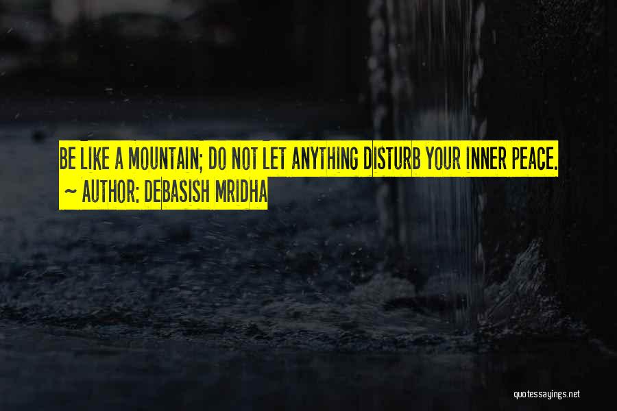 Debasish Mridha Quotes: Be Like A Mountain; Do Not Let Anything Disturb Your Inner Peace.