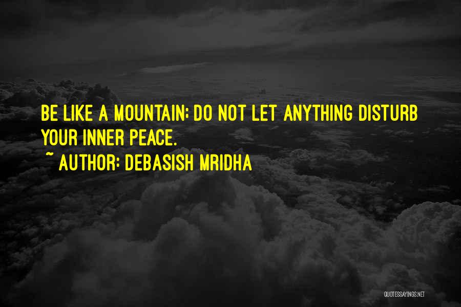 Debasish Mridha Quotes: Be Like A Mountain; Do Not Let Anything Disturb Your Inner Peace.