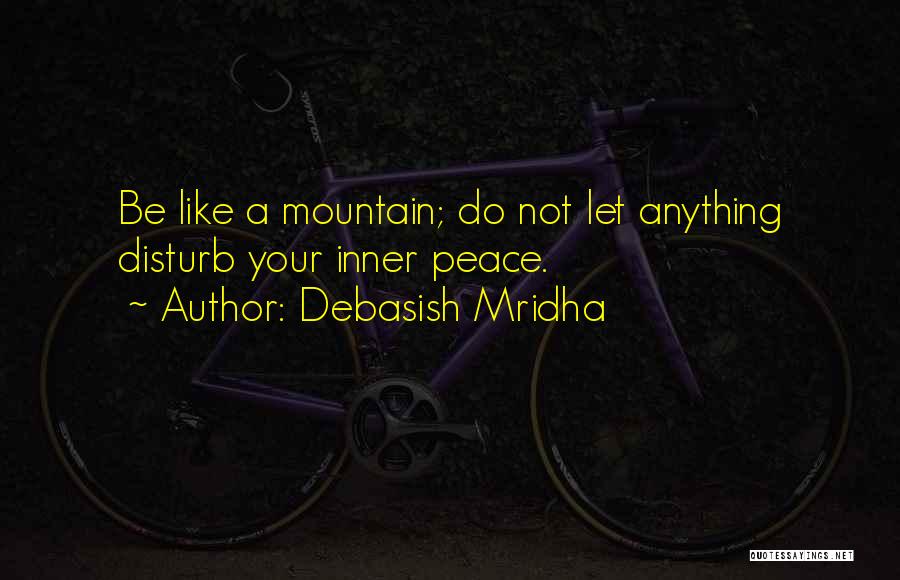 Debasish Mridha Quotes: Be Like A Mountain; Do Not Let Anything Disturb Your Inner Peace.