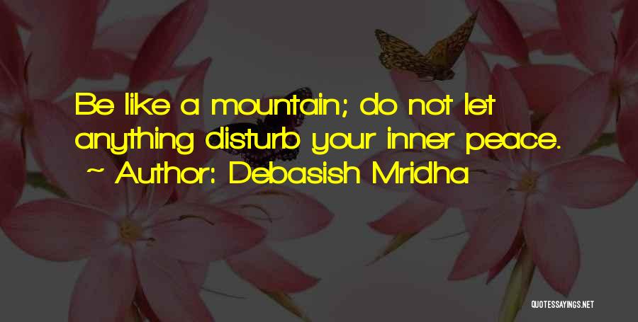 Debasish Mridha Quotes: Be Like A Mountain; Do Not Let Anything Disturb Your Inner Peace.