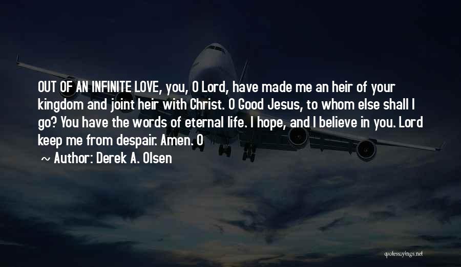 Derek A. Olsen Quotes: Out Of An Infinite Love, You, O Lord, Have Made Me An Heir Of Your Kingdom And Joint Heir With