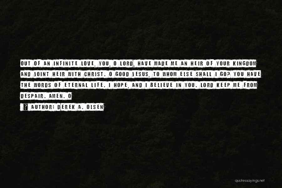 Derek A. Olsen Quotes: Out Of An Infinite Love, You, O Lord, Have Made Me An Heir Of Your Kingdom And Joint Heir With