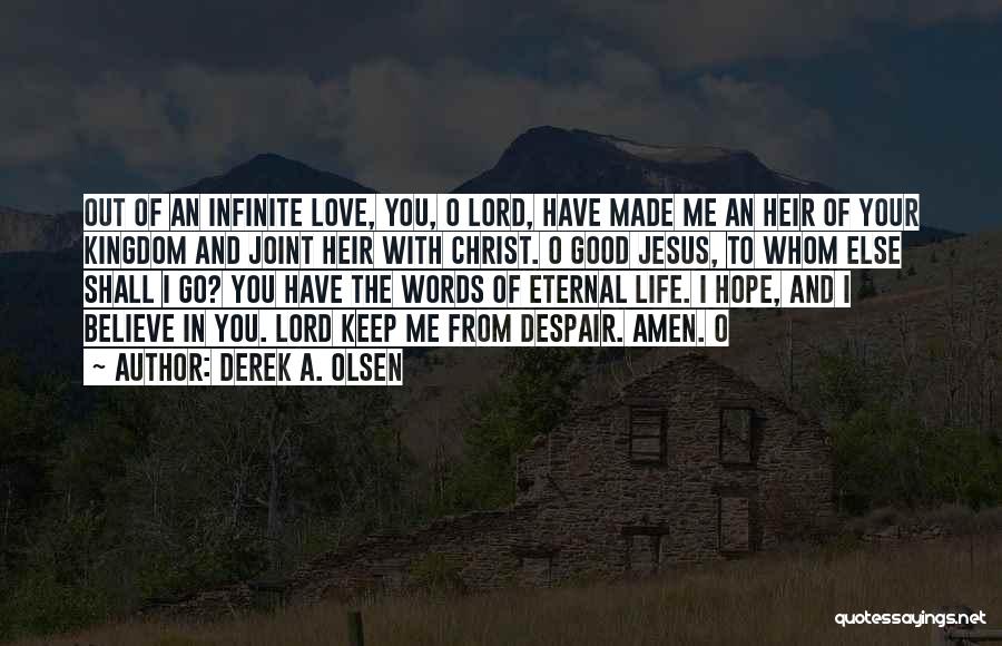 Derek A. Olsen Quotes: Out Of An Infinite Love, You, O Lord, Have Made Me An Heir Of Your Kingdom And Joint Heir With