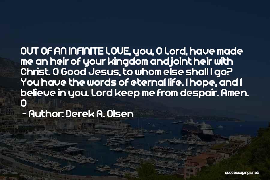 Derek A. Olsen Quotes: Out Of An Infinite Love, You, O Lord, Have Made Me An Heir Of Your Kingdom And Joint Heir With