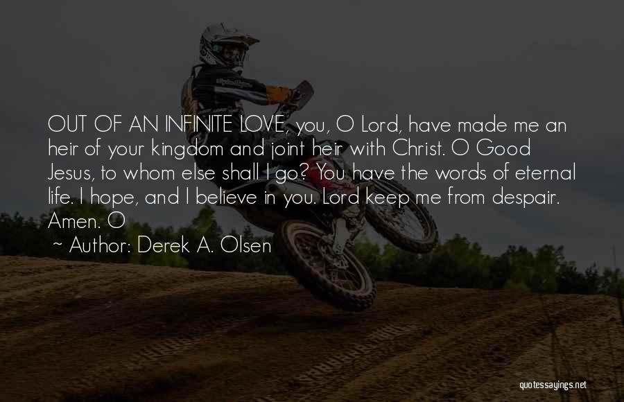 Derek A. Olsen Quotes: Out Of An Infinite Love, You, O Lord, Have Made Me An Heir Of Your Kingdom And Joint Heir With