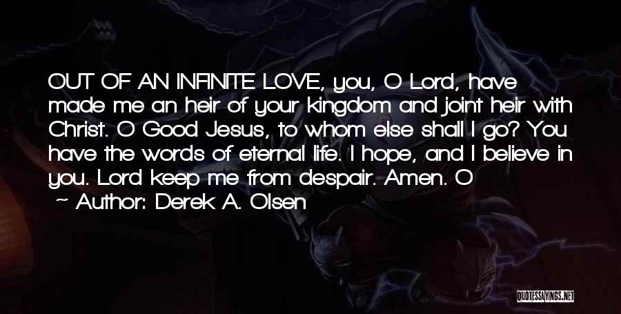 Derek A. Olsen Quotes: Out Of An Infinite Love, You, O Lord, Have Made Me An Heir Of Your Kingdom And Joint Heir With