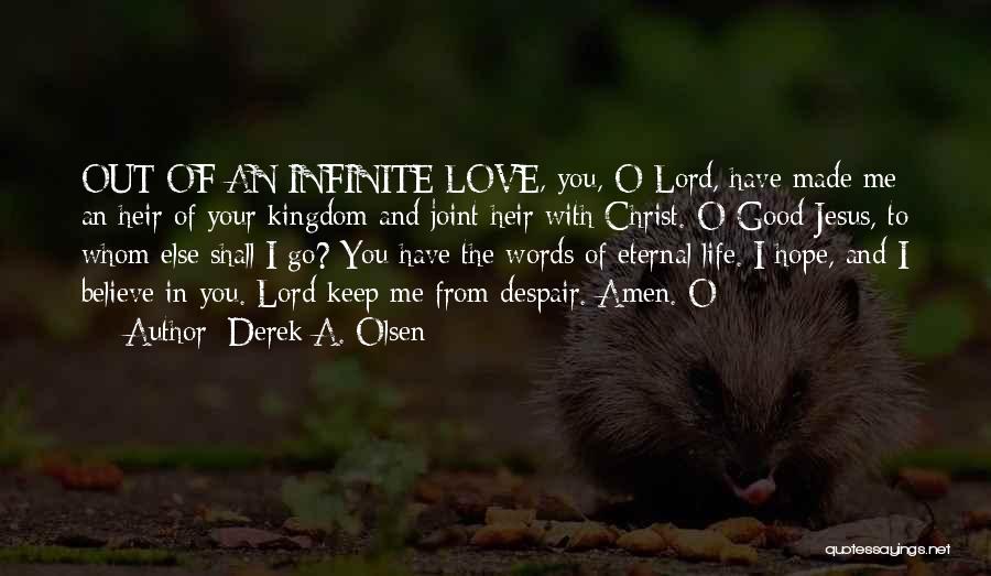 Derek A. Olsen Quotes: Out Of An Infinite Love, You, O Lord, Have Made Me An Heir Of Your Kingdom And Joint Heir With