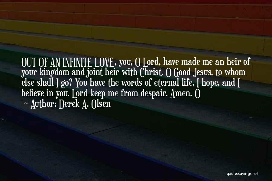 Derek A. Olsen Quotes: Out Of An Infinite Love, You, O Lord, Have Made Me An Heir Of Your Kingdom And Joint Heir With