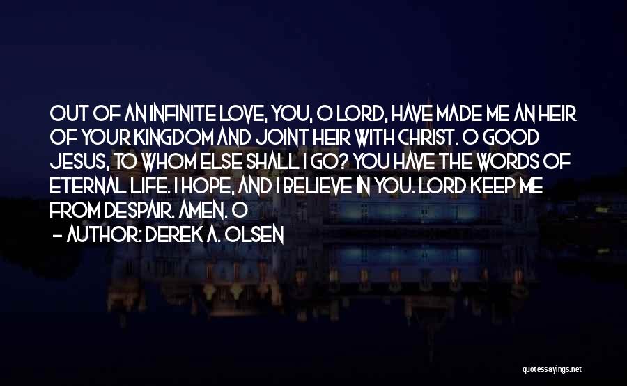 Derek A. Olsen Quotes: Out Of An Infinite Love, You, O Lord, Have Made Me An Heir Of Your Kingdom And Joint Heir With