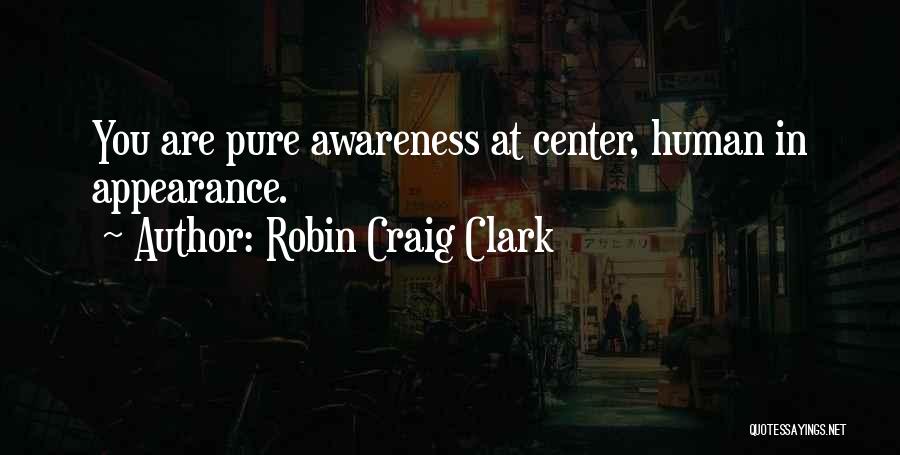 Robin Craig Clark Quotes: You Are Pure Awareness At Center, Human In Appearance.