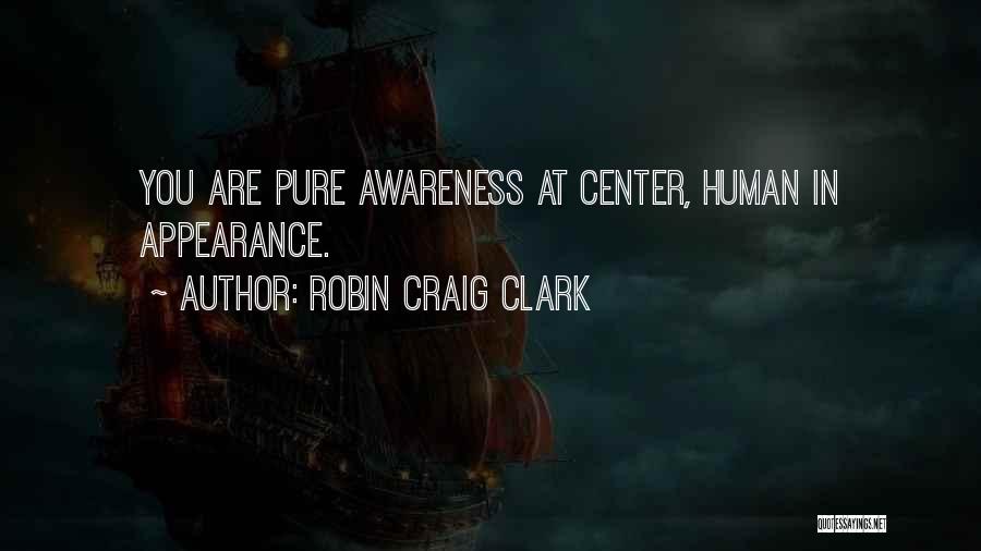 Robin Craig Clark Quotes: You Are Pure Awareness At Center, Human In Appearance.