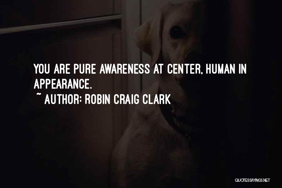 Robin Craig Clark Quotes: You Are Pure Awareness At Center, Human In Appearance.