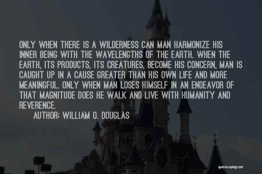 William O. Douglas Quotes: Only When There Is A Wilderness Can Man Harmonize His Inner Being With The Wavelengths Of The Earth. When The