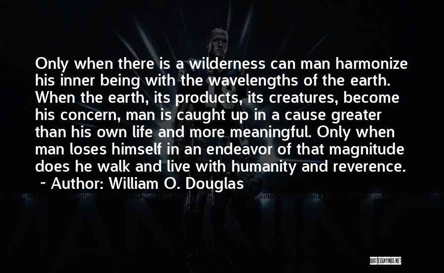 William O. Douglas Quotes: Only When There Is A Wilderness Can Man Harmonize His Inner Being With The Wavelengths Of The Earth. When The