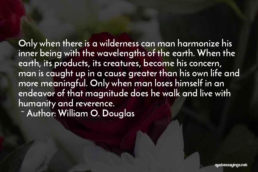 William O. Douglas Quotes: Only When There Is A Wilderness Can Man Harmonize His Inner Being With The Wavelengths Of The Earth. When The