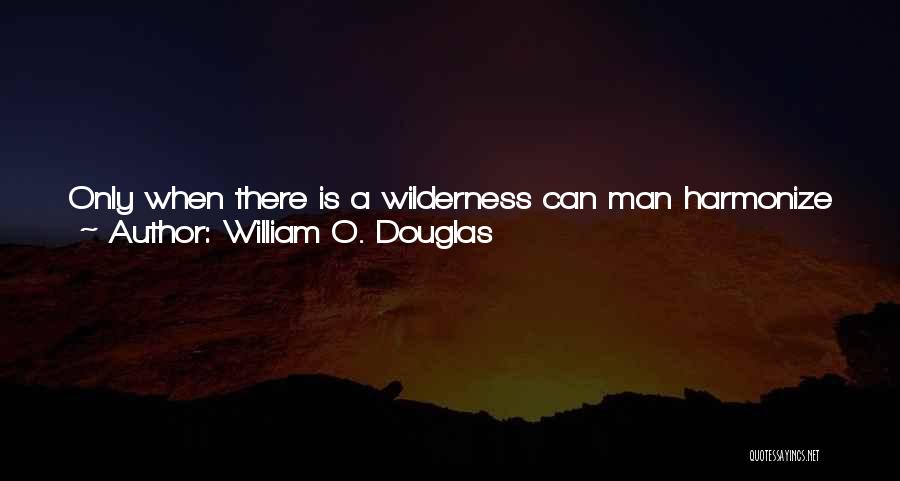 William O. Douglas Quotes: Only When There Is A Wilderness Can Man Harmonize His Inner Being With The Wavelengths Of The Earth. When The