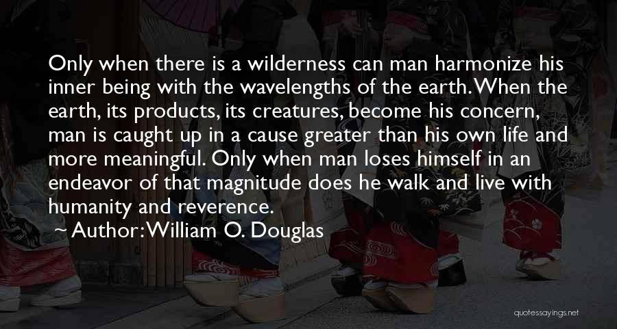 William O. Douglas Quotes: Only When There Is A Wilderness Can Man Harmonize His Inner Being With The Wavelengths Of The Earth. When The