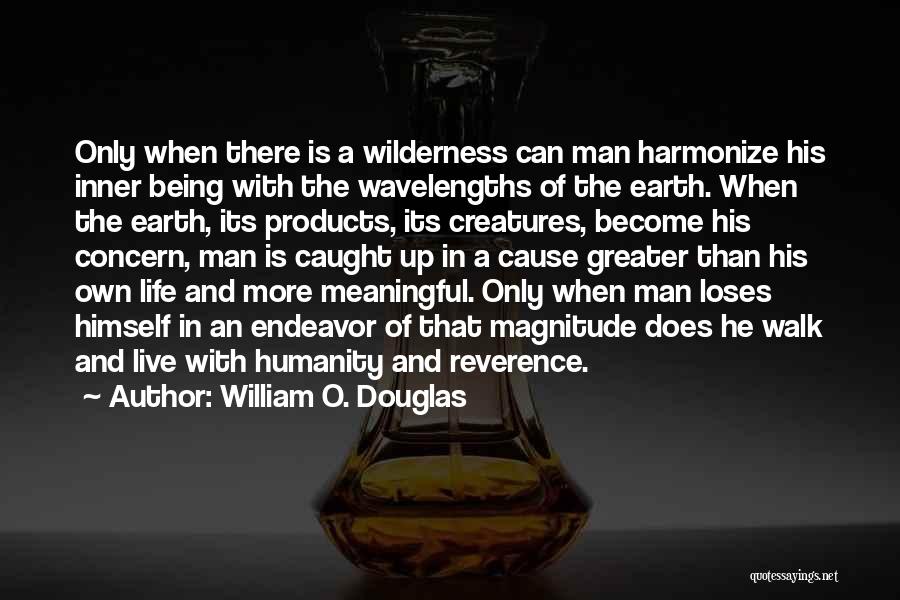 William O. Douglas Quotes: Only When There Is A Wilderness Can Man Harmonize His Inner Being With The Wavelengths Of The Earth. When The