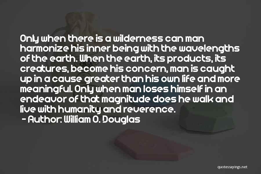 William O. Douglas Quotes: Only When There Is A Wilderness Can Man Harmonize His Inner Being With The Wavelengths Of The Earth. When The