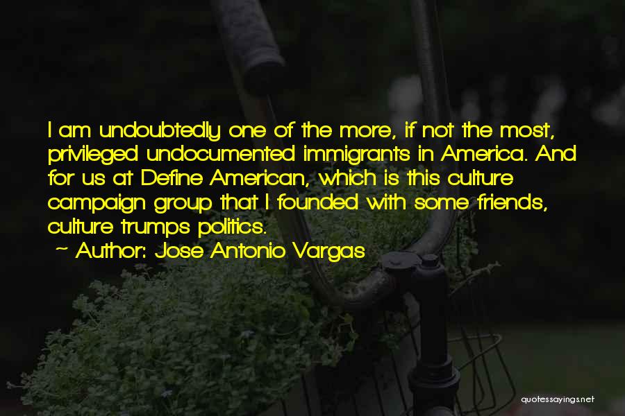 Jose Antonio Vargas Quotes: I Am Undoubtedly One Of The More, If Not The Most, Privileged Undocumented Immigrants In America. And For Us At