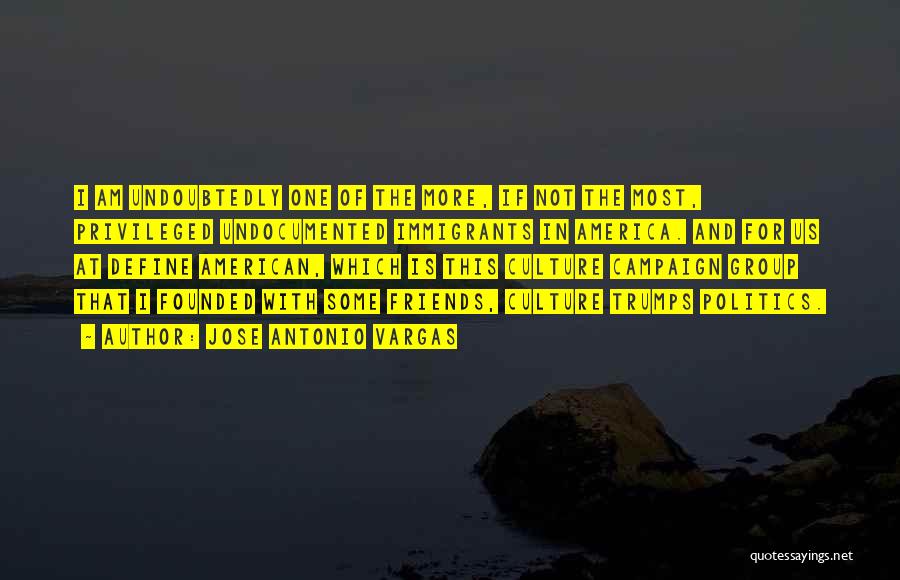 Jose Antonio Vargas Quotes: I Am Undoubtedly One Of The More, If Not The Most, Privileged Undocumented Immigrants In America. And For Us At