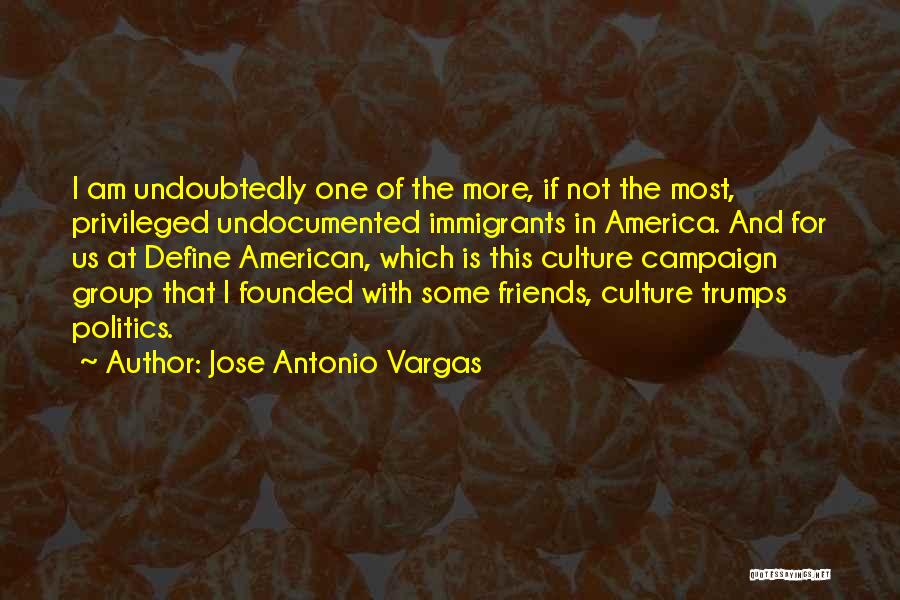 Jose Antonio Vargas Quotes: I Am Undoubtedly One Of The More, If Not The Most, Privileged Undocumented Immigrants In America. And For Us At