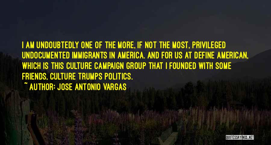 Jose Antonio Vargas Quotes: I Am Undoubtedly One Of The More, If Not The Most, Privileged Undocumented Immigrants In America. And For Us At