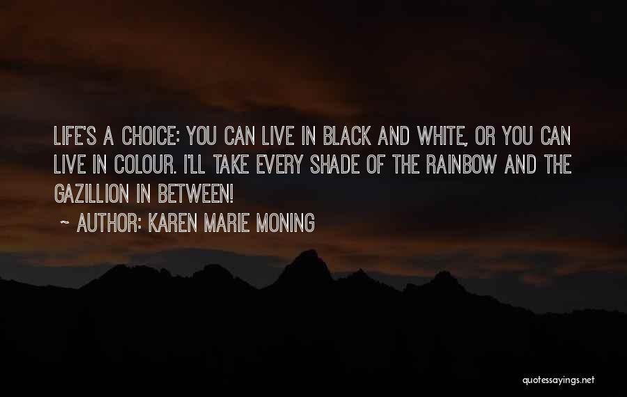 Karen Marie Moning Quotes: Life's A Choice: You Can Live In Black And White, Or You Can Live In Colour. I'll Take Every Shade