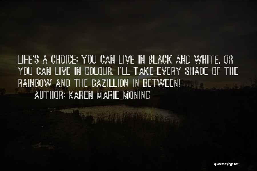 Karen Marie Moning Quotes: Life's A Choice: You Can Live In Black And White, Or You Can Live In Colour. I'll Take Every Shade