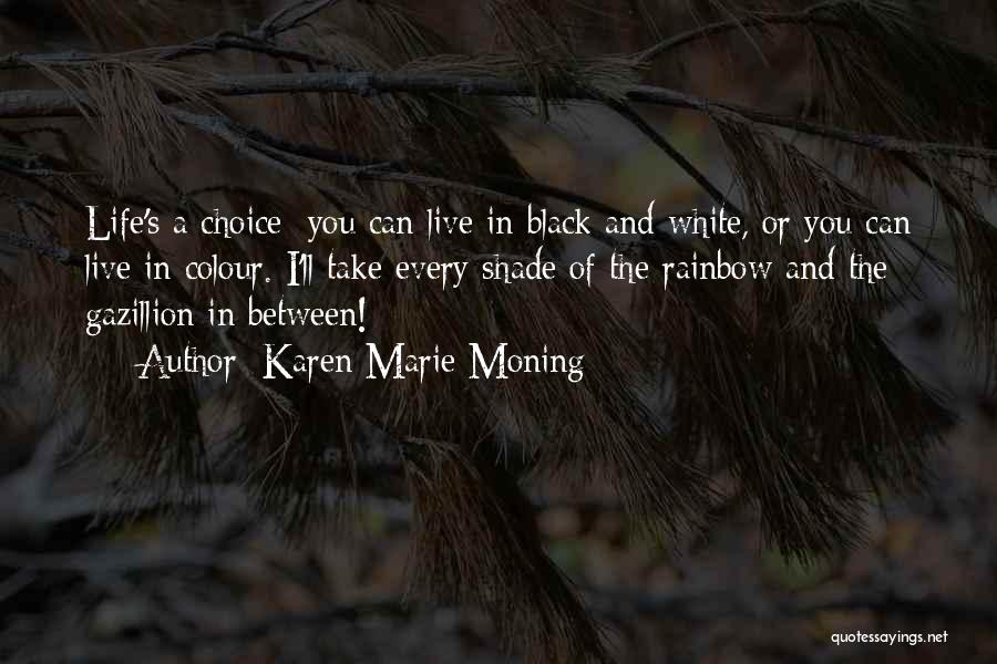 Karen Marie Moning Quotes: Life's A Choice: You Can Live In Black And White, Or You Can Live In Colour. I'll Take Every Shade