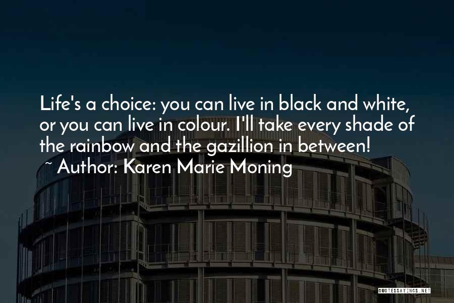 Karen Marie Moning Quotes: Life's A Choice: You Can Live In Black And White, Or You Can Live In Colour. I'll Take Every Shade