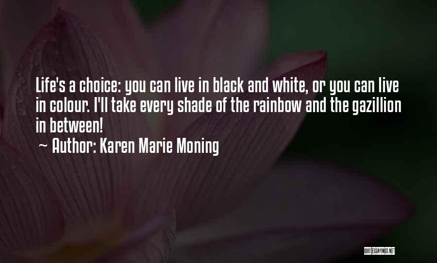 Karen Marie Moning Quotes: Life's A Choice: You Can Live In Black And White, Or You Can Live In Colour. I'll Take Every Shade