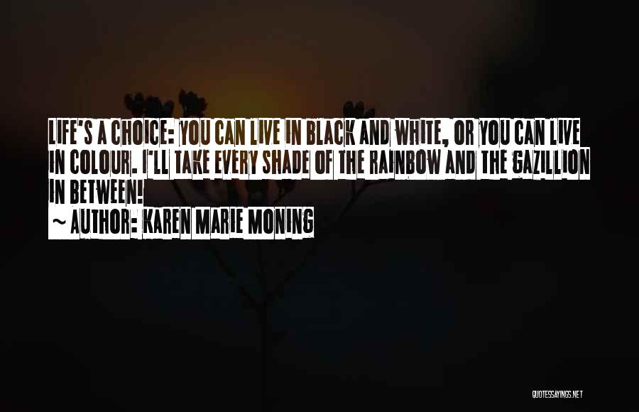 Karen Marie Moning Quotes: Life's A Choice: You Can Live In Black And White, Or You Can Live In Colour. I'll Take Every Shade