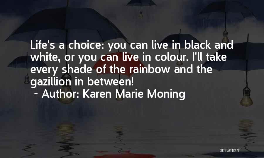 Karen Marie Moning Quotes: Life's A Choice: You Can Live In Black And White, Or You Can Live In Colour. I'll Take Every Shade