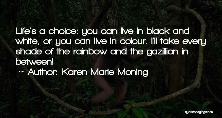 Karen Marie Moning Quotes: Life's A Choice: You Can Live In Black And White, Or You Can Live In Colour. I'll Take Every Shade