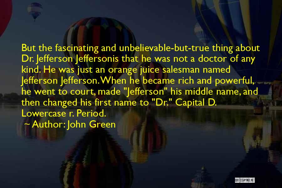 John Green Quotes: But The Fascinating And Unbelievable-but-true Thing About Dr. Jefferson Jeffersonis That He Was Not A Doctor Of Any Kind. He