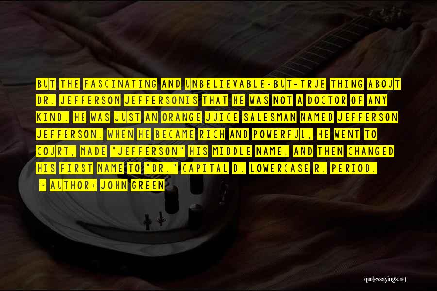 John Green Quotes: But The Fascinating And Unbelievable-but-true Thing About Dr. Jefferson Jeffersonis That He Was Not A Doctor Of Any Kind. He