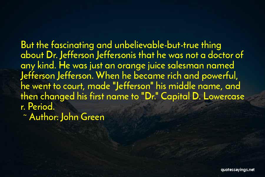 John Green Quotes: But The Fascinating And Unbelievable-but-true Thing About Dr. Jefferson Jeffersonis That He Was Not A Doctor Of Any Kind. He