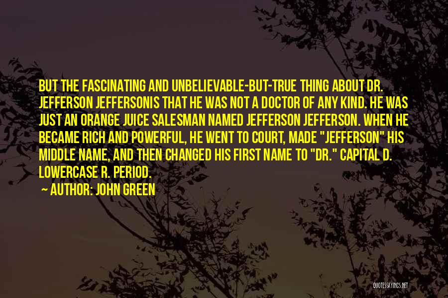 John Green Quotes: But The Fascinating And Unbelievable-but-true Thing About Dr. Jefferson Jeffersonis That He Was Not A Doctor Of Any Kind. He